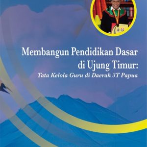 Membangun Pendidikan Dasar Di Ujung Timur: Tata Kelola Guru Di Daerah 3T Papua