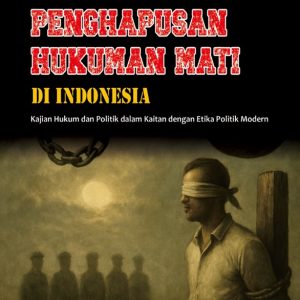 Urgensi Penghapusan Hukuman Mati di Indonesia: Kajian Hukum dan Politik dalam Kaitan dengan Etika Politik Modern