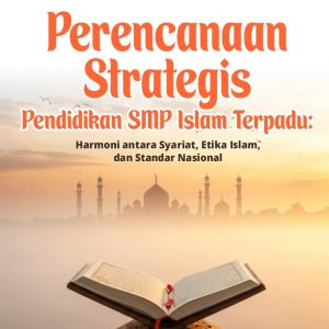 Perencanaan Strategis Pendidikan SMP Islam Terpadu: Harmoni antara Syariat, Etika Islam, dan Standar Nasional