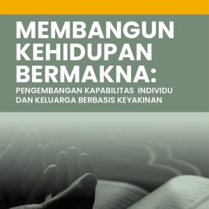 Membangun Kehidupan Bermakna: Pengembangan Kapabilitas Individu dan Keluarga Berbasis Keyakinan