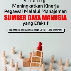 Strategi Meningkatkan Kinerja Pegawai melalui Manajemen Sumber Daya Manusia yang Efektif: Transformasi Budaya Kerja untuk Hasil Optimal