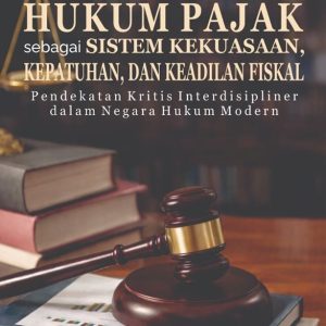 Hukum Pajak sebagai Sistem Kekuasaan, Kepatuhan, dan Keadilan Fiskal Pendekatan Kritis Interdisipliner dalam Negara Hukum Modern