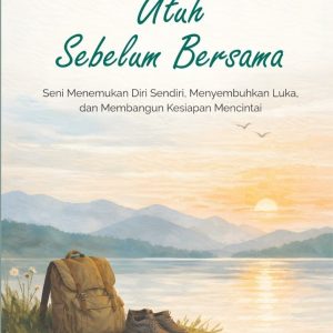 Utuh Sebelum Bersama (Seni Menemukan Diri Sendiri, Menyembuhkan Luka, dan Membangun Kesiapan Mencintai)