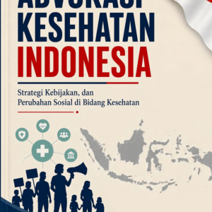 ADVOKASI KESEHATAN INDONESIA: Strategi Kebijakan, dan Perubahan Sosial di Bidang Kesehatan