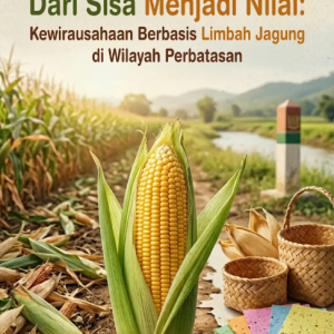 Dari Sisa Menjadi Nilai: Kewirausahaan Berbasis Limbah Jagung di Wilayah Perbatasan