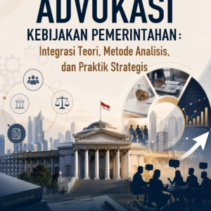 Formulasi dan Advokasi Kebijakan Pemerintahan: Integrasi Teori, Metode Analisis, dan Praktik Strategis