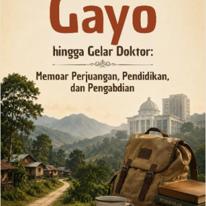 DARI PELOSOK GAYO   HINGGA GELAR DOKTOR:  Memoar Perjuangan,  Pendidikan, Hingga Pengabdian